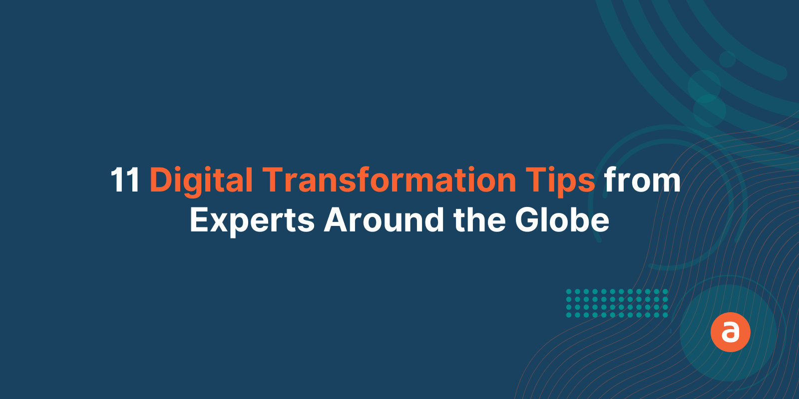 11 Digital Transformation Tips from Experts Around the Globe