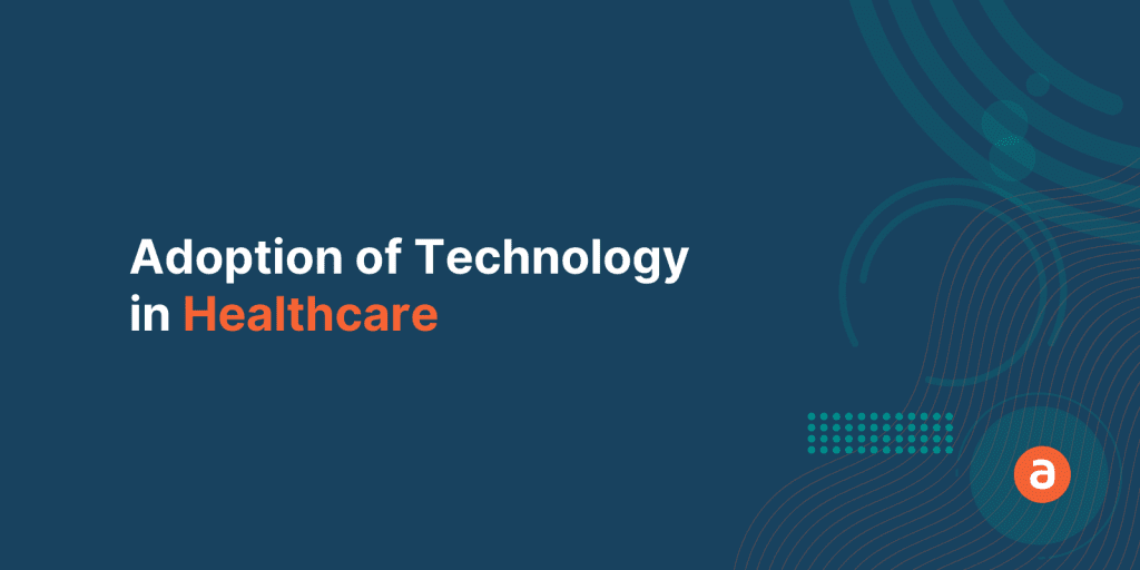 Adoption of Technology in Healthcare – Top 3 Challenges