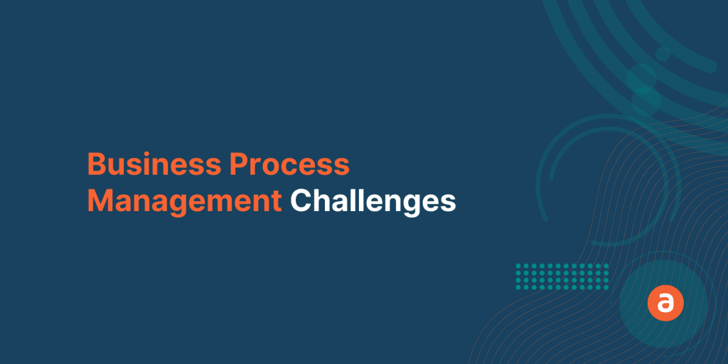Top 6 Business Process Management Challenges to Address Immediately