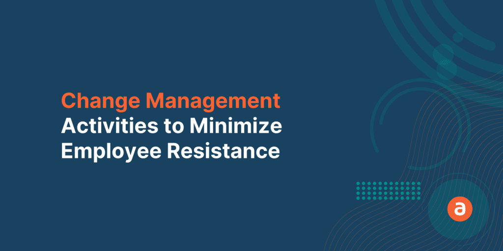 7 Change Management Activities to Minimize Employee Resistance
