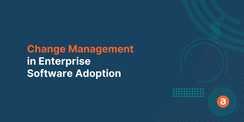 All You Need to Know About Change Management in Enterprise Software Adoption
