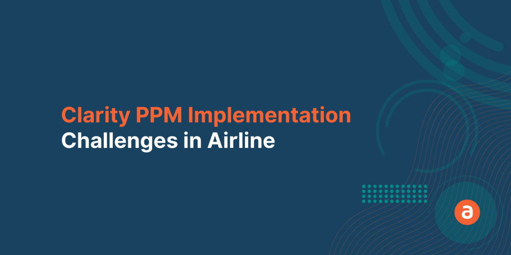 Clarity PPM Implementation in Airline Industry – Top 3 challenges