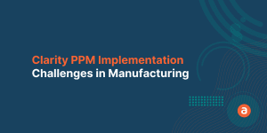 Clarity PPM Implementation Challenges in Manufacturing