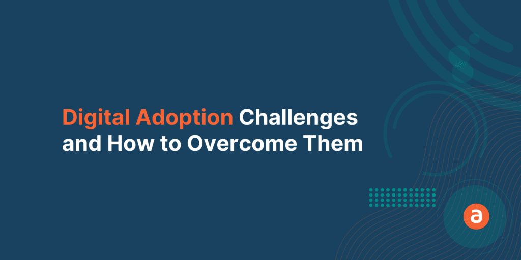 Digital Adoption Challenges & Solutions to overcome them
