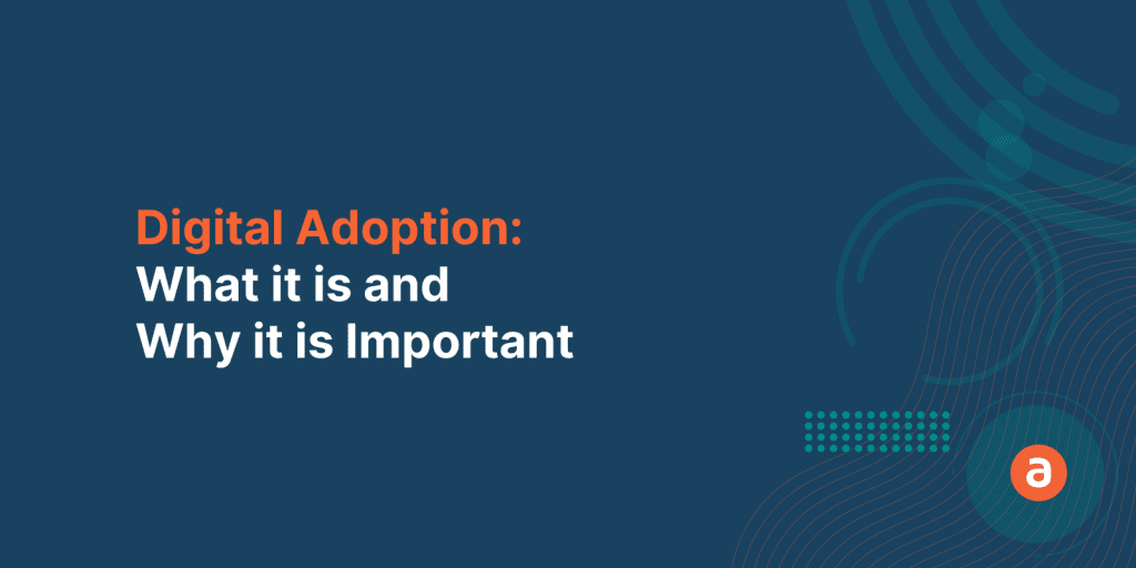 Digital Adoption – What it is & Why it is Important