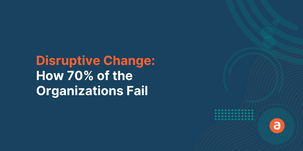Disruptive Change: Why 70% of the organizations fail