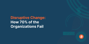 Disruptive Change: How 70% of the Organizations Fail