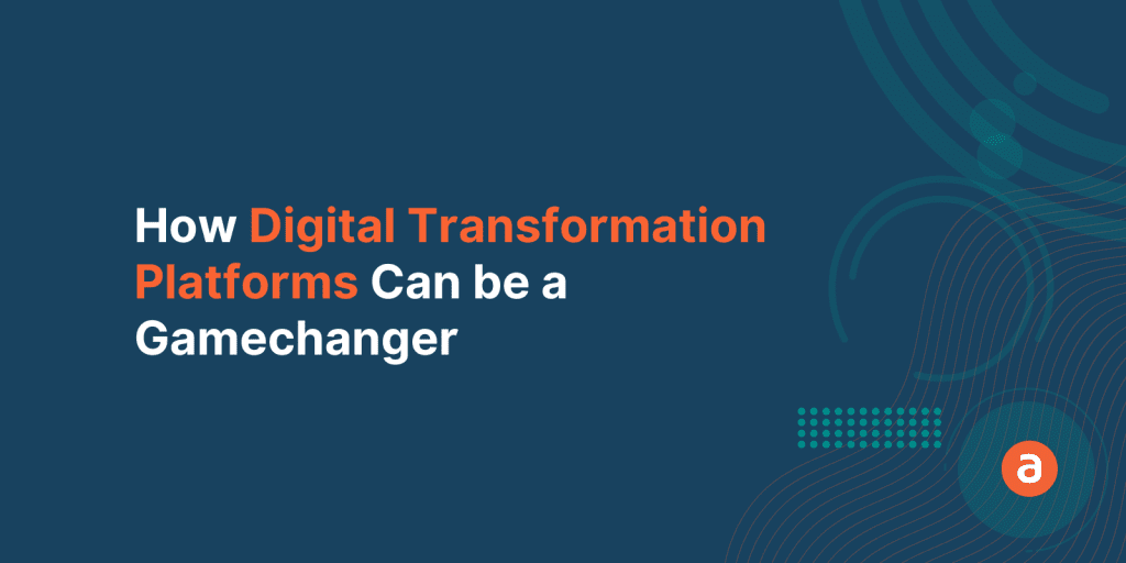 How Digital Transformation Platforms can be a Gamechanger for your Enterprise