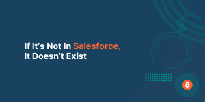 If It’s Not In Salesforce, It Doesn’t Exist