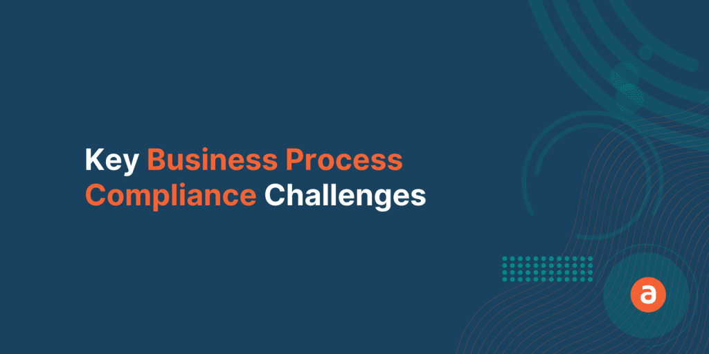 5 Key Business Process Compliance Challenges and How to Address Them Effortlessly
