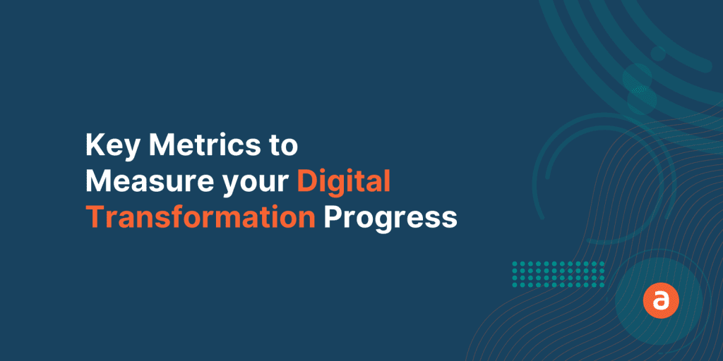 5 Key Metrics to Measure your Digital Transformation Progress