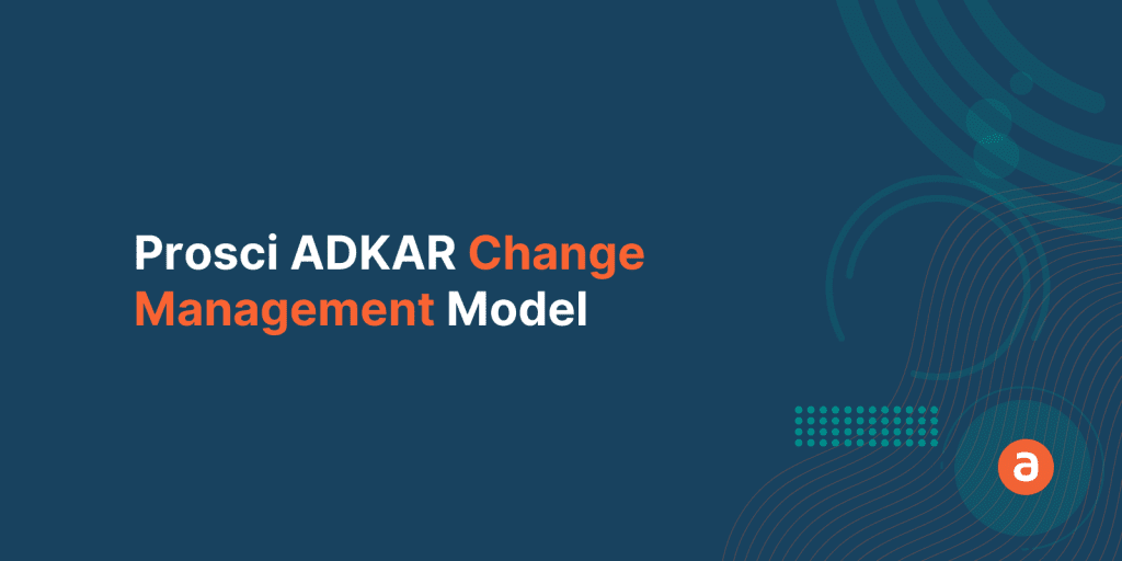 Prosci ADKAR Change Management Model – Why and How?