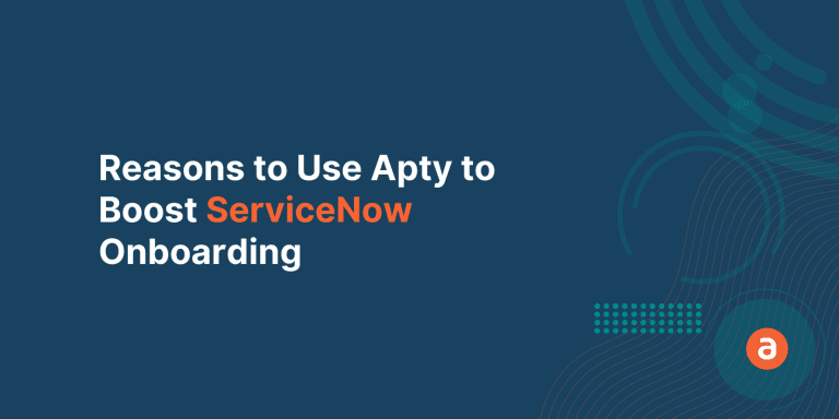 3 Reasons to Use Apty to Boost ServiceNow Onboarding