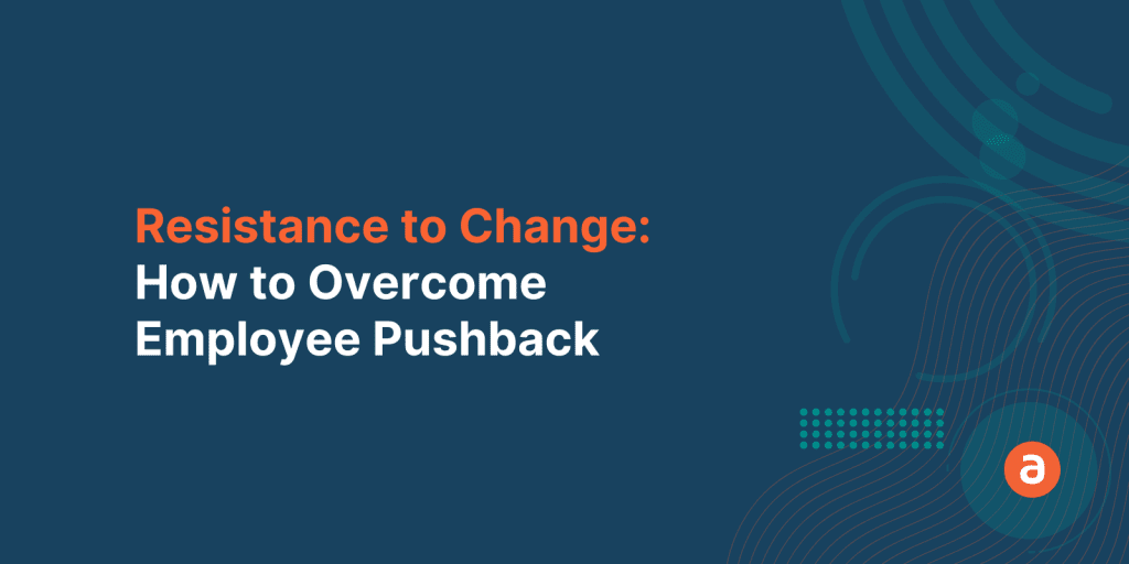 Resistance to Change: How to Overcome Employee Pushback