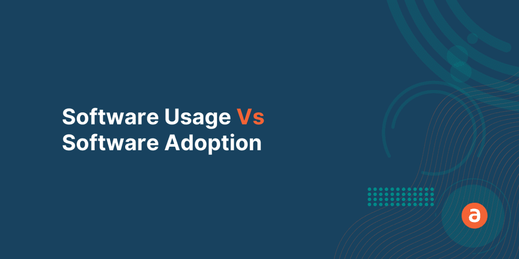 Software Usage Vs Software Adoption – Are you sure you know the Difference