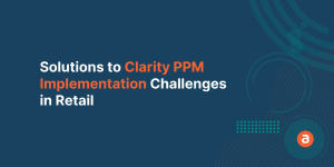 Solutions to Clarity PPM Implementation Challenges in Retail