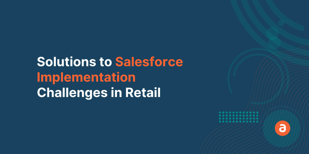 Salesforce Implementation In Retail Industry – Top 3 Solutions