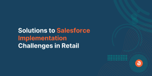 Solutions to Salesforce Implementation Challenges in Retail