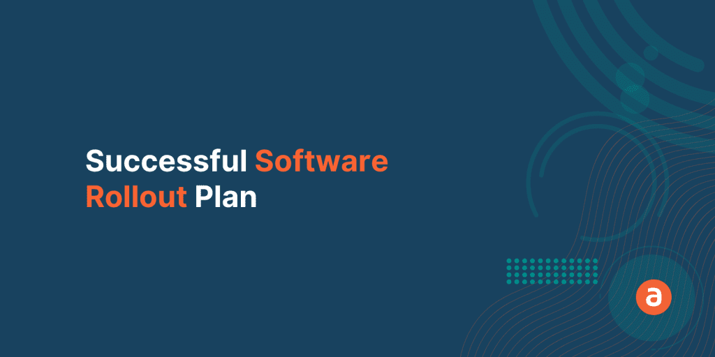 How to Design a Successful Software Rollout Plan: 13 Steps