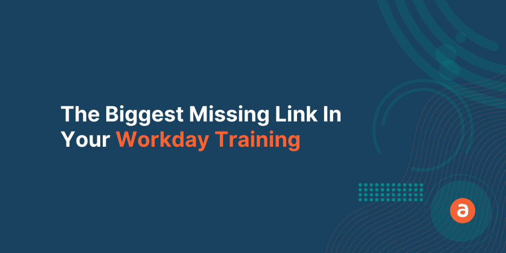 The Biggest Missing Link In Your Workday Training And How To Address It