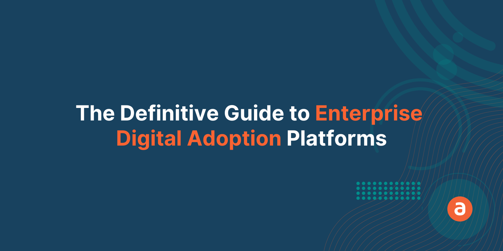 The Definitive Guide to Enterprise Digital Adoption Platforms