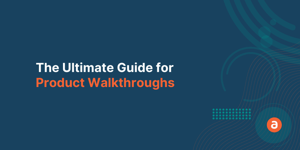 Product Walkthroughs: The Ultimate Guide for Enterprises