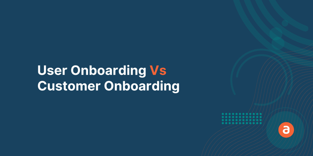 User Onboarding Vs Customer Onboarding – Here’s the Difference