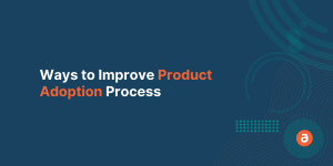 Ways to Improve Product Adoption Process