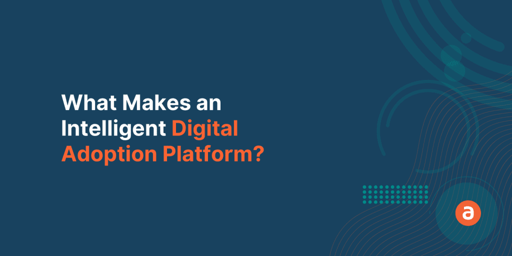What Makes an Intelligent Digital Adoption Platform?