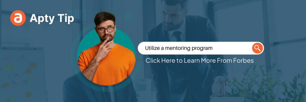 Apty Tip - Utilize a Mentoring Program. Learn more with this Forbes article.