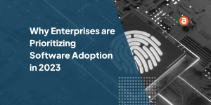Why Enterprises are Prioritizing Software Adoption in 2023