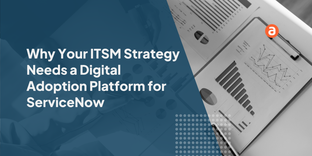 Why Your ITSM Strategy Needs a Digital Adoption Platform for ServiceNow