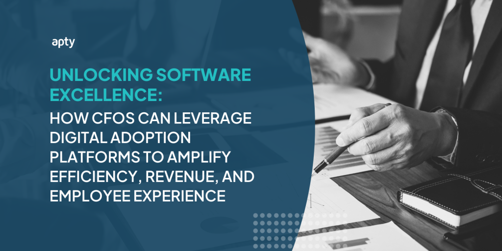 Unlocking Software Excellence: How CFOs Can Leverage Digital Adoption Platforms to Amplify Efficiency, Revenue, and Employee Experience