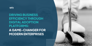 Driving Business Efficiency Through Digital Adoption Platforms: A Game-Changer for Modern Enterprises