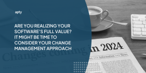 Are You Realizing Your Software’s Full Value? It Might Be Time to Consider Your Change Management Approach