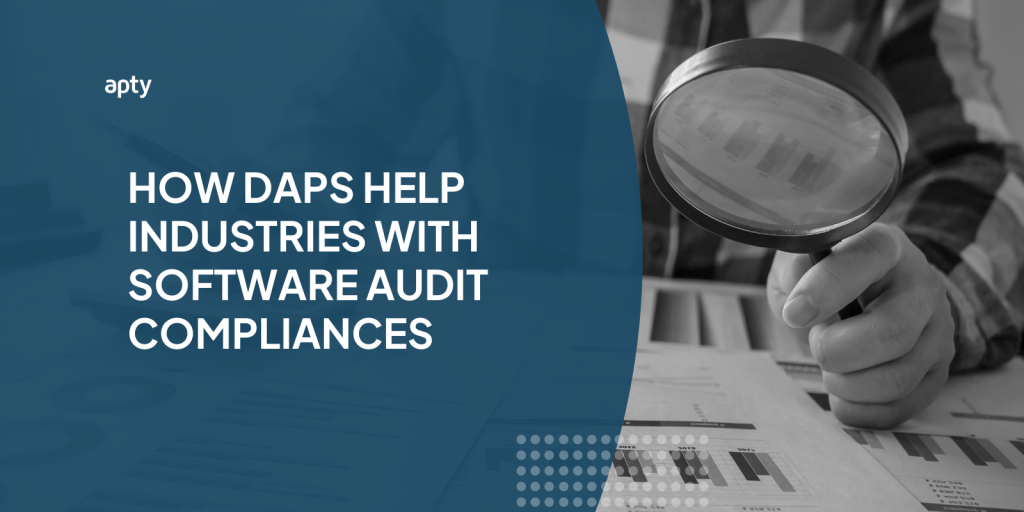 How DAPs Help Industries with Software Audit Compliances