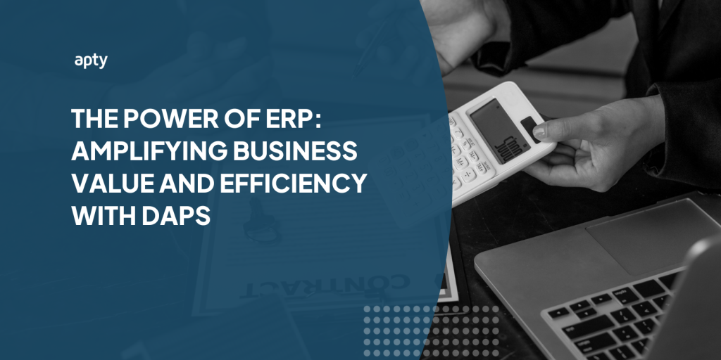 The Power of ERP: Amplifying Business Value and Efficiency with DAPs